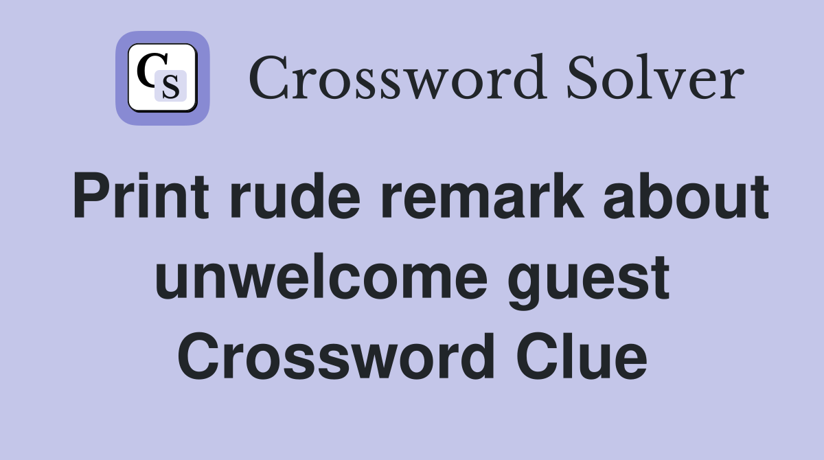 Print rude remark about unwelcome guest Crossword Clue