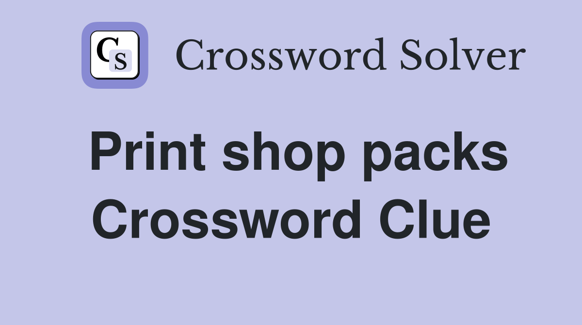 Print shop packs Crossword Clue