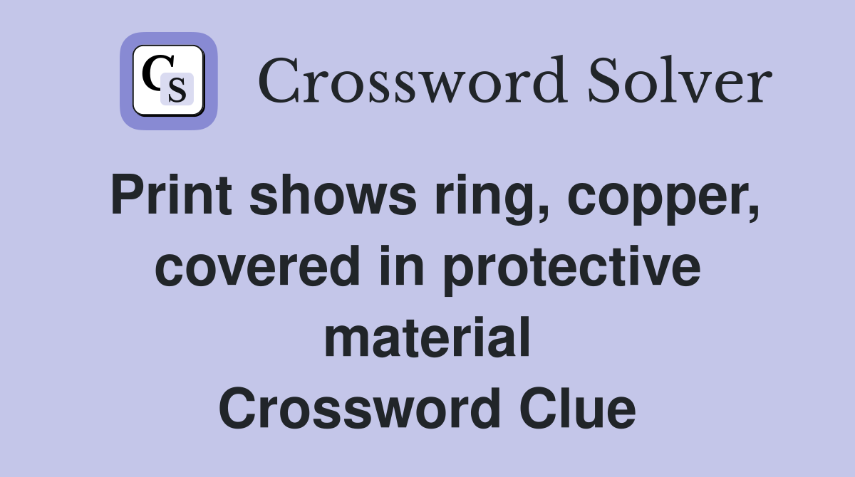 Print shows ring, copper, covered in protective material Crossword Clue