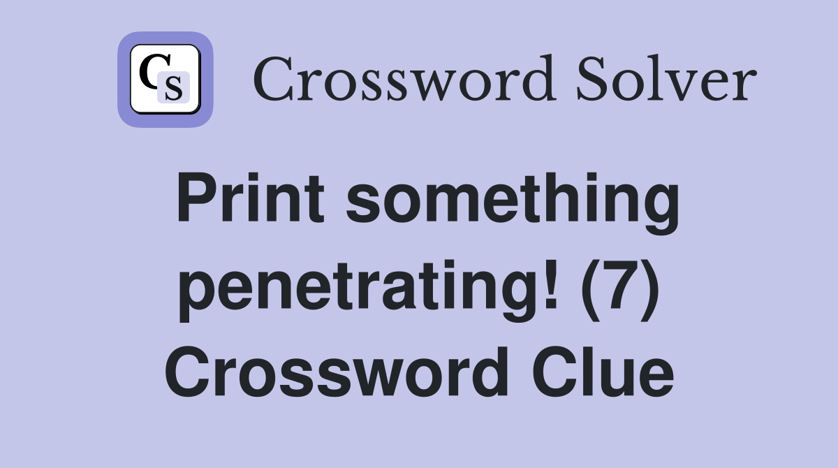 Print something penetrating! (7) Crossword Clue