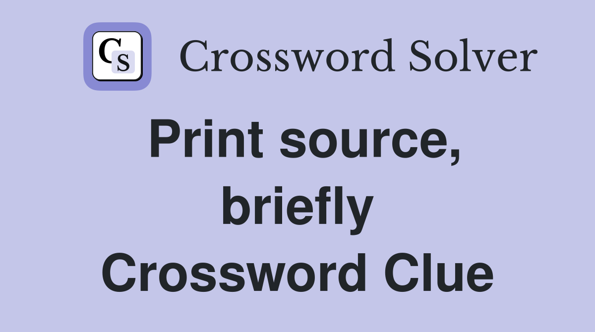 Print source, briefly Crossword Clue