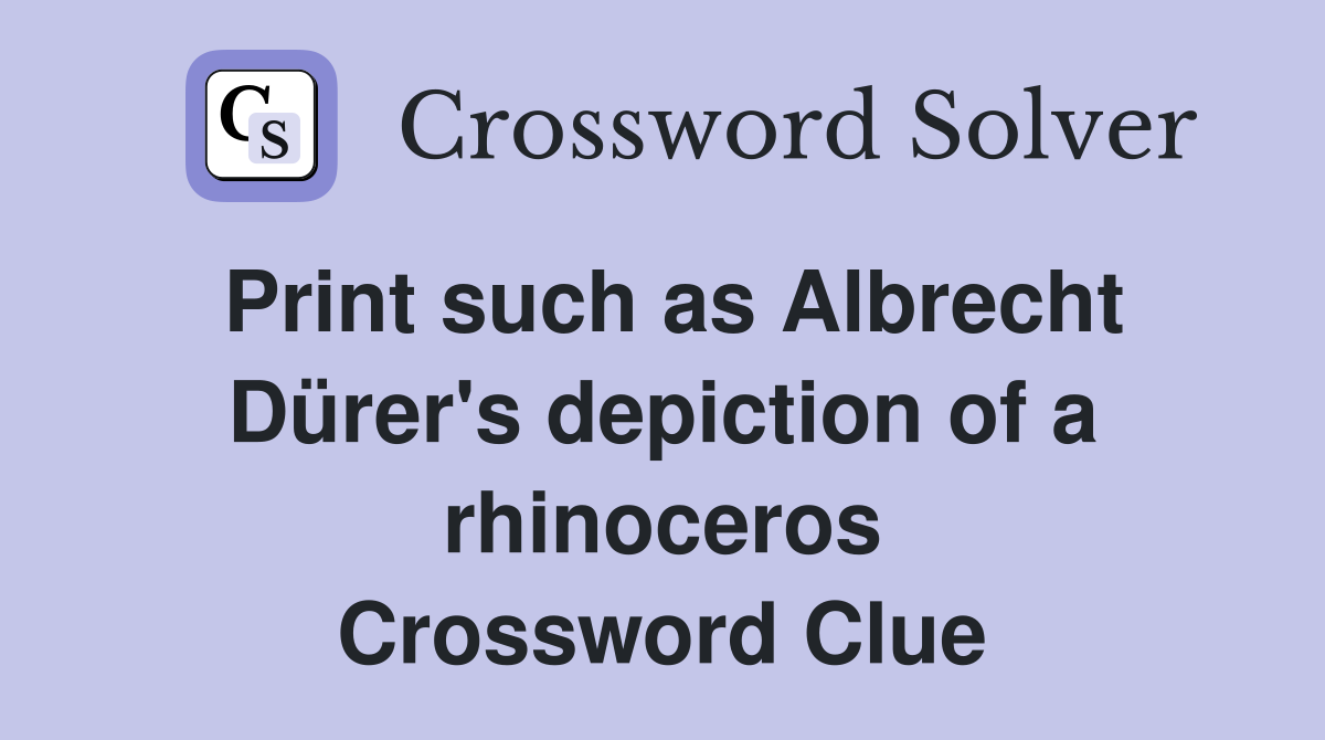 Print such as Albrecht Dürer's depiction of a rhinoceros Crossword Clue