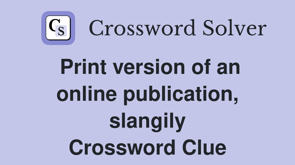 Print version of an online publication, slangily Crossword Clue