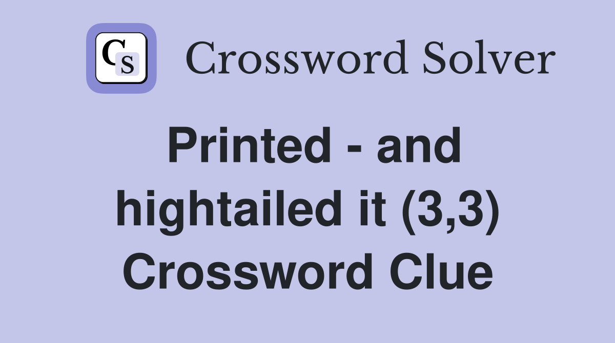 Printed - and hightailed it (3,3) Crossword Clue