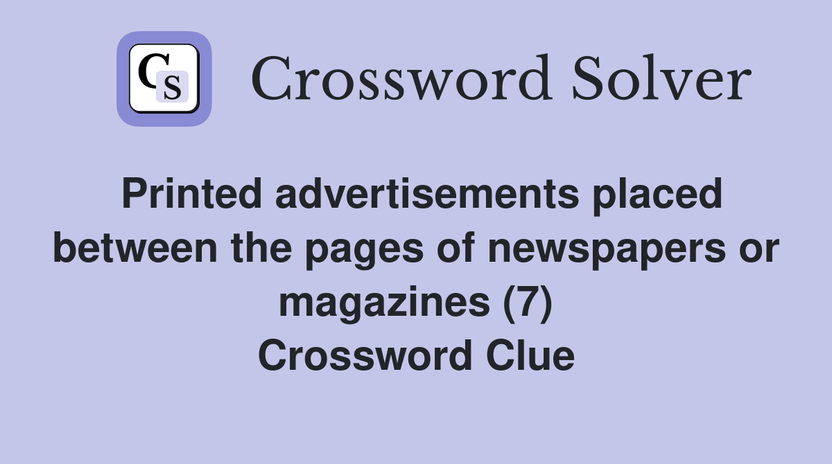 Printed advertisements placed between the pages of newspapers or magazines (7) Crossword Clue