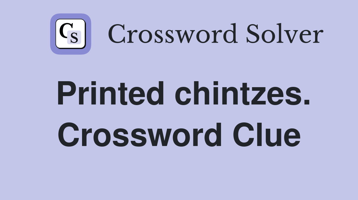 Printed chintzes. Crossword Clue