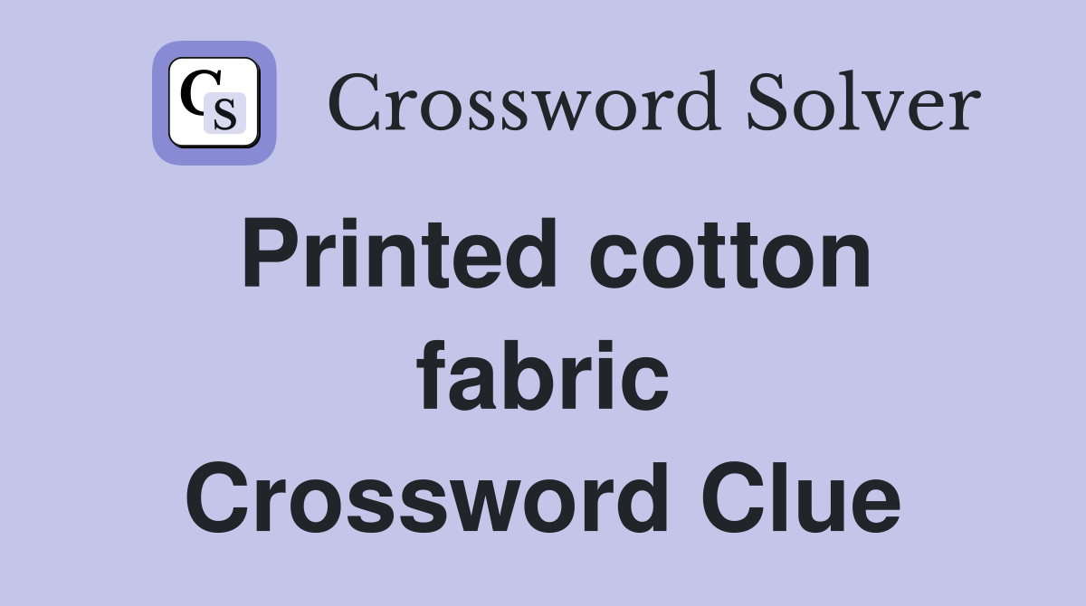 Printed cotton fabric Crossword Clue
