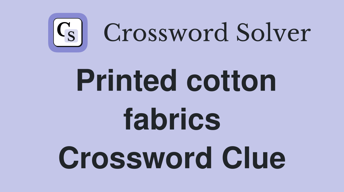 Printed cotton fabrics Crossword Clue