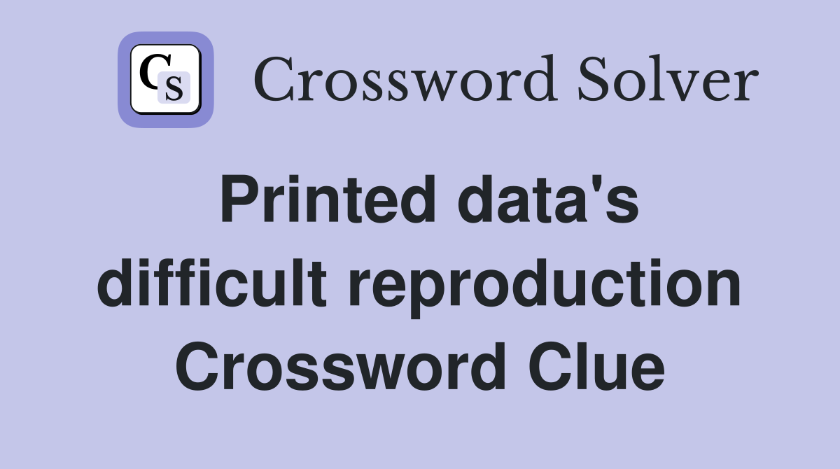 Printed data's difficult reproduction Crossword Clue