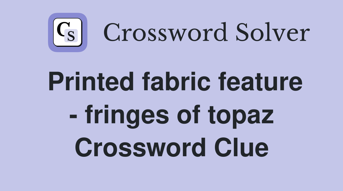 Printed fabric feature - fringes of topaz Crossword Clue