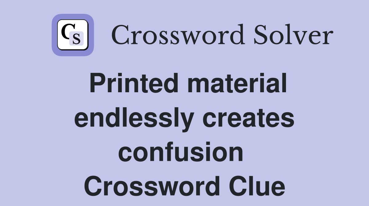 Printed material endlessly creates confusion  Crossword Clue