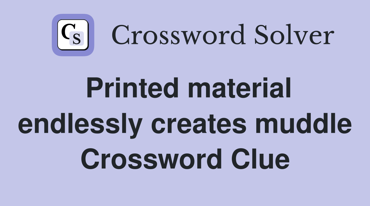 Printed material endlessly creates muddle Crossword Clue