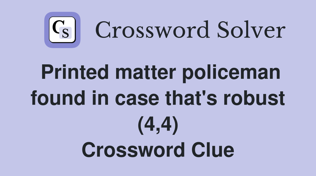 Printed matter policeman found in case that's robust (4,4) Crossword Clue