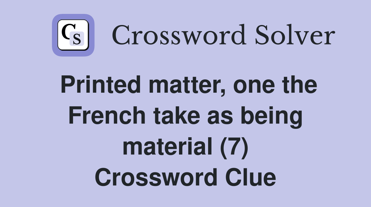 Printed matter, one the French take as being material (7) Crossword Clue