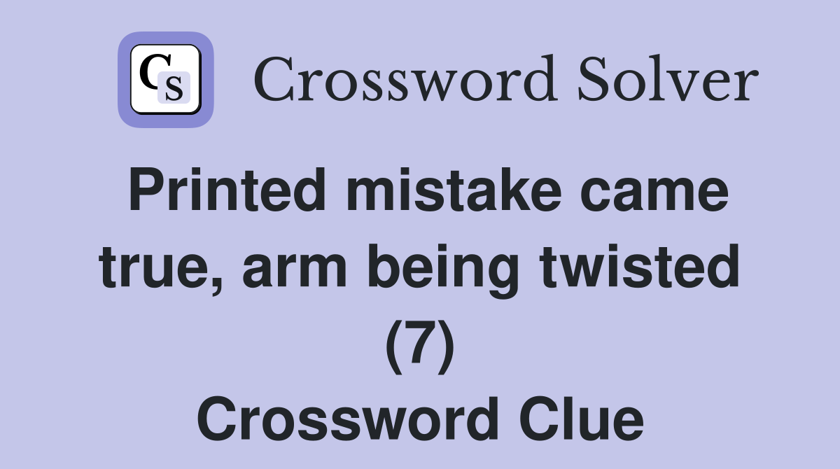 Printed mistake came true, arm being twisted (7) Crossword Clue