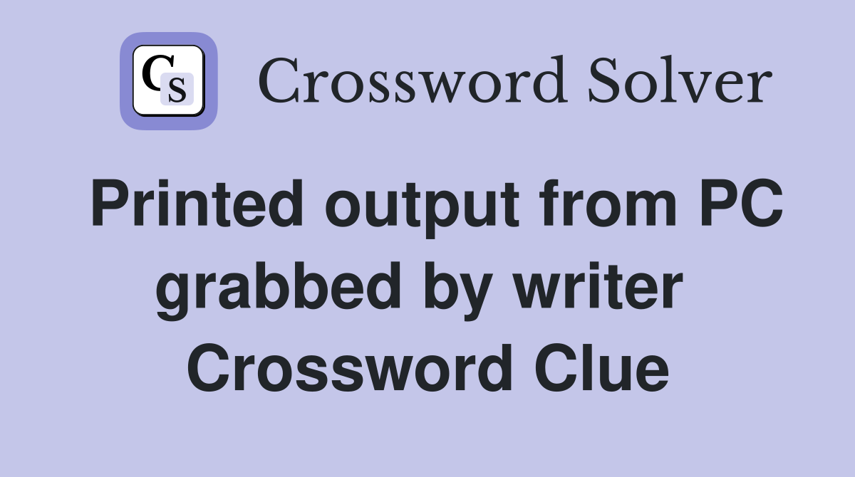 Printed output from PC grabbed by writer  Crossword Clue