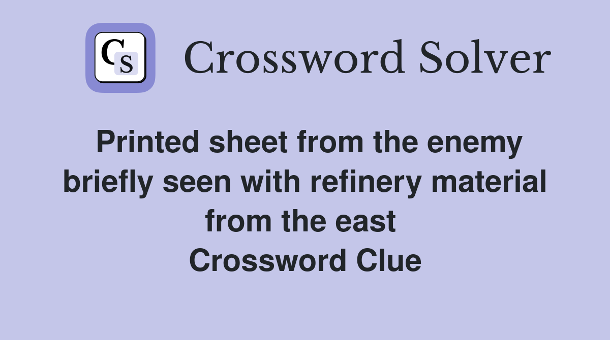Printed sheet from the enemy briefly seen with refinery material from the east  Crossword Clue