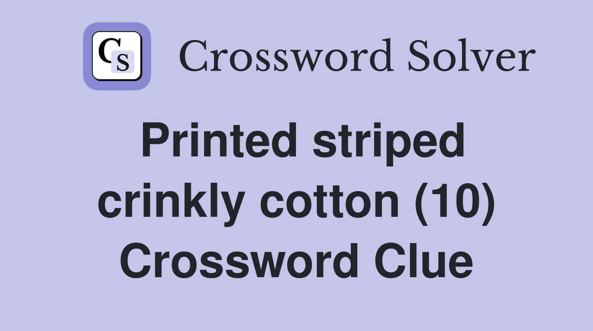 Printed striped crinkly cotton (10) Crossword Clue
