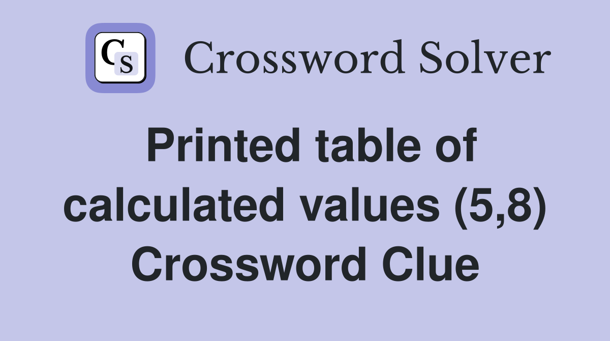 Printed table of calculated values (5,8) Crossword Clue
