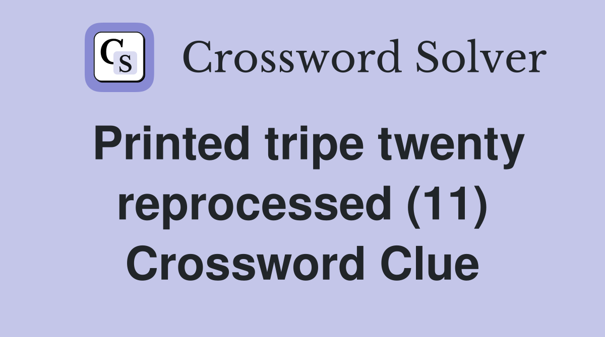 Printed tripe twenty reprocessed (11) Crossword Clue