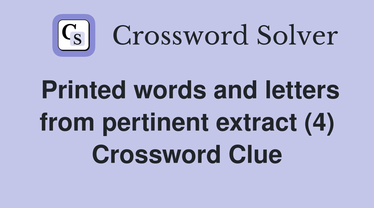 Printed words and letters from pertinent extract (4) Crossword Clue