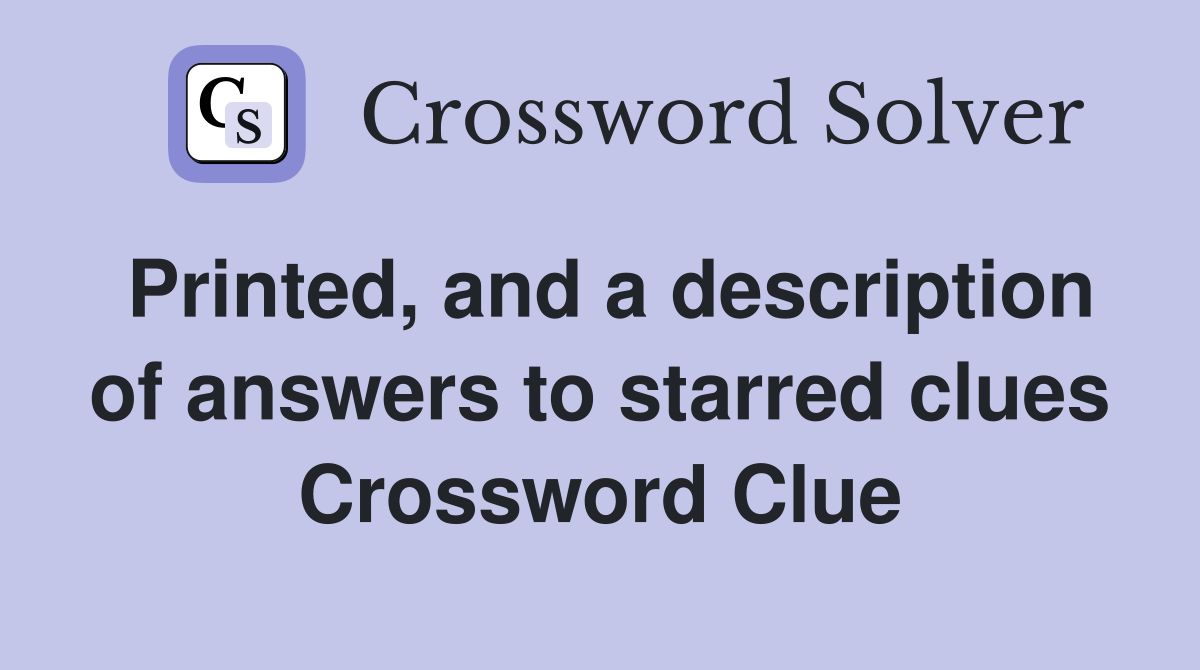 Printed, and a description of answers to starred clues Crossword Clue