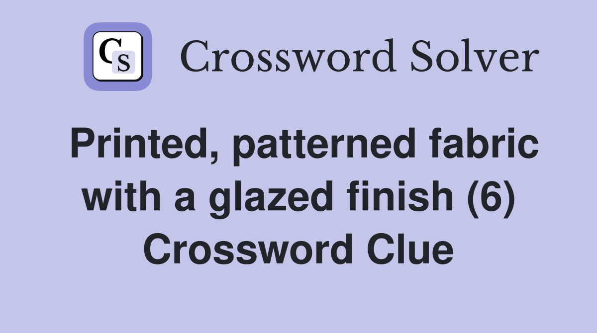 Printed, patterned fabric with a glazed finish (6) Crossword Clue