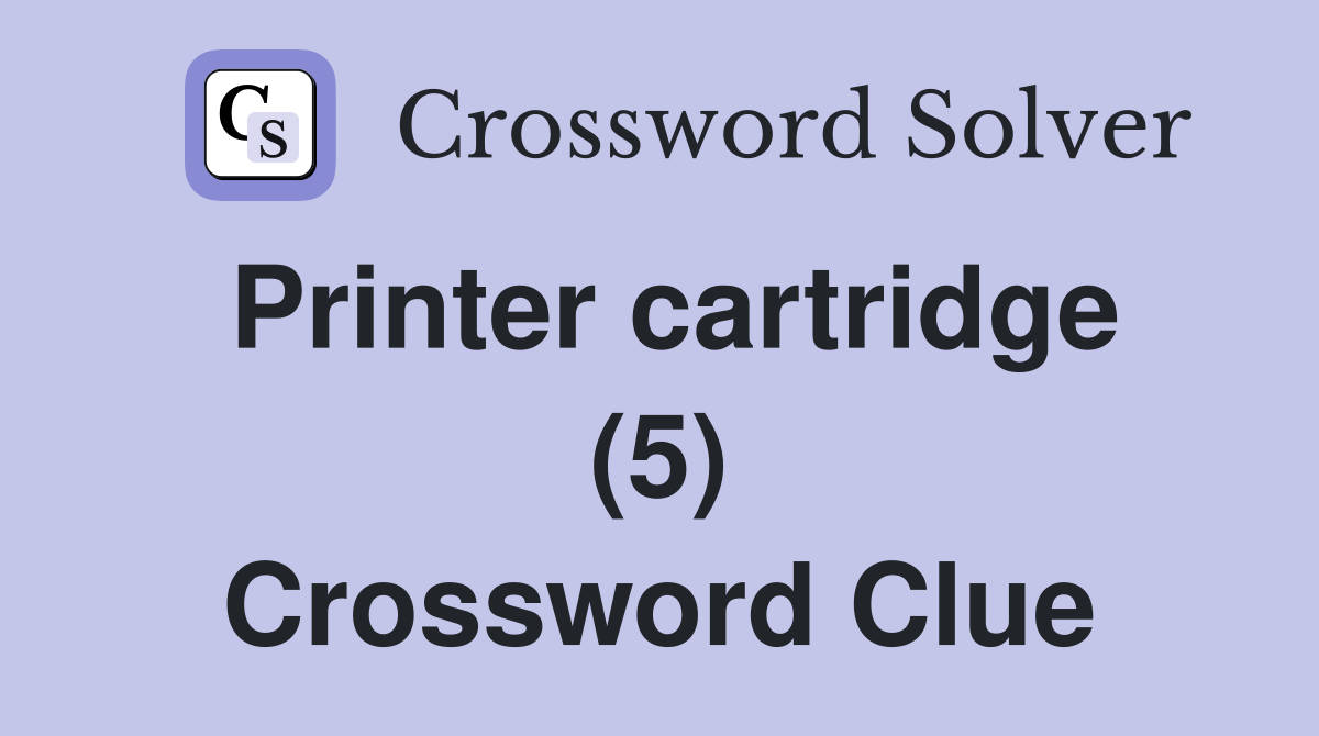 Printer cartridge (5) Crossword Clue