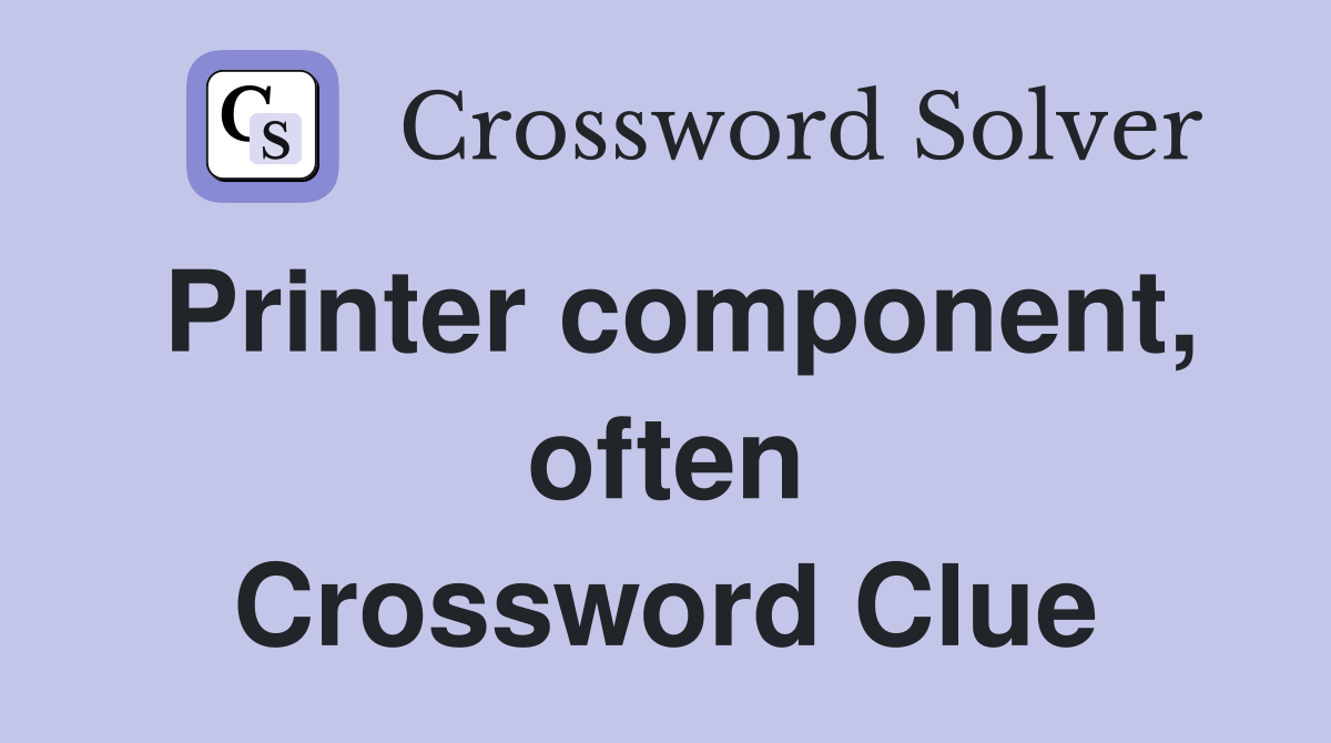 Printer component, often Crossword Clue