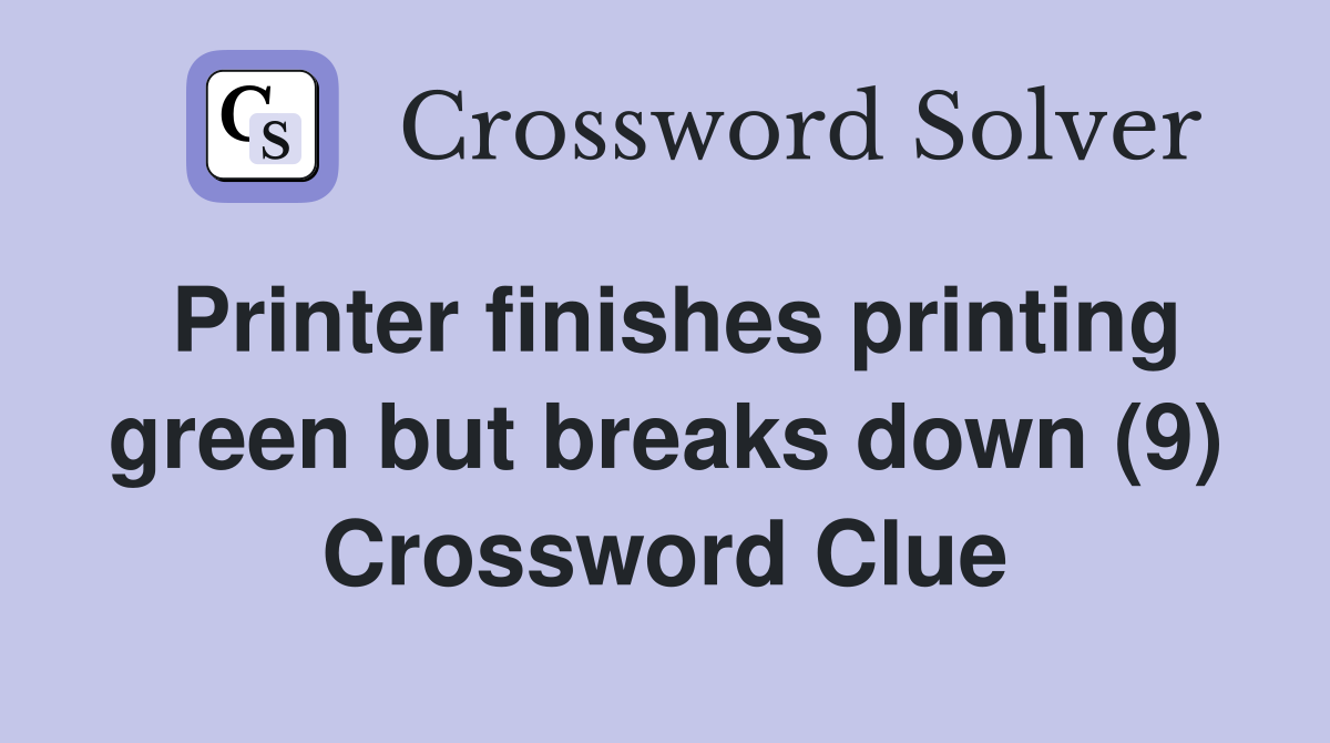 Printer finishes printing green but breaks down (9) Crossword Clue