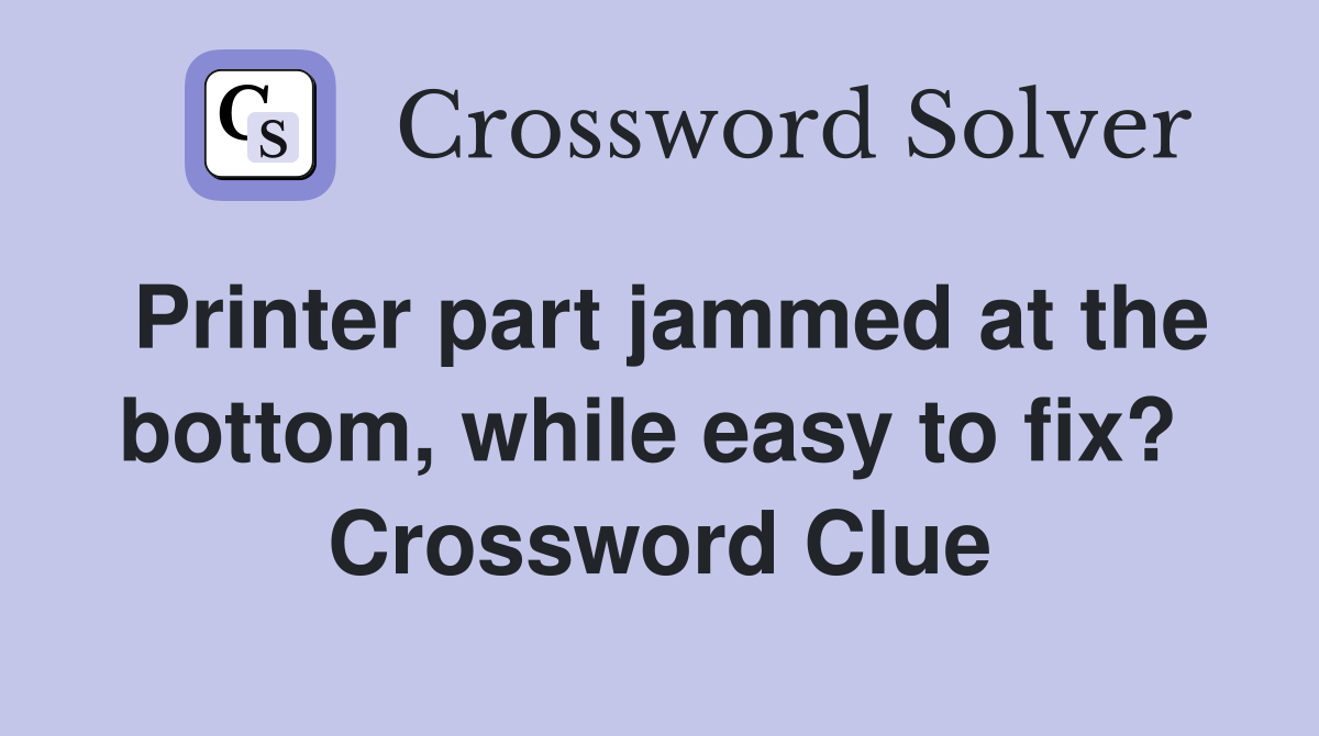 Printer part jammed at the bottom, while easy to fix?  Crossword Clue