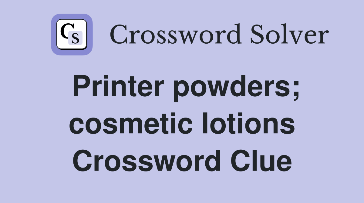 Printer powders; cosmetic lotions Crossword Clue
