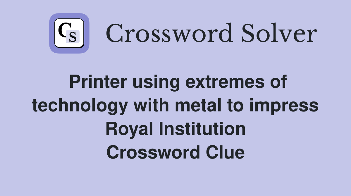 Printer using extremes of technology with metal to impress Royal Institution Crossword Clue