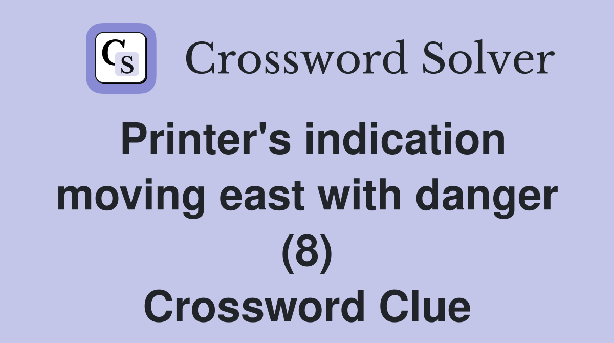 Printer's indication moving east with danger (8) Crossword Clue