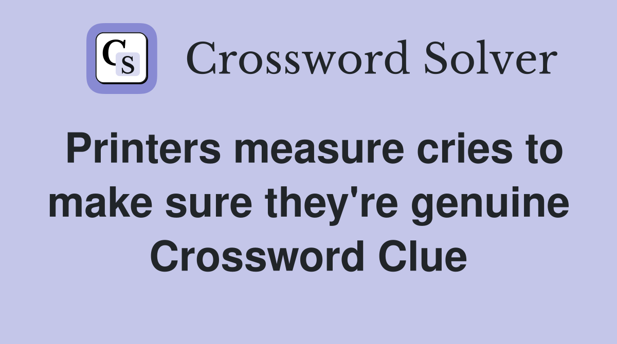 Printers measure cries to make sure they're genuine Crossword Clue