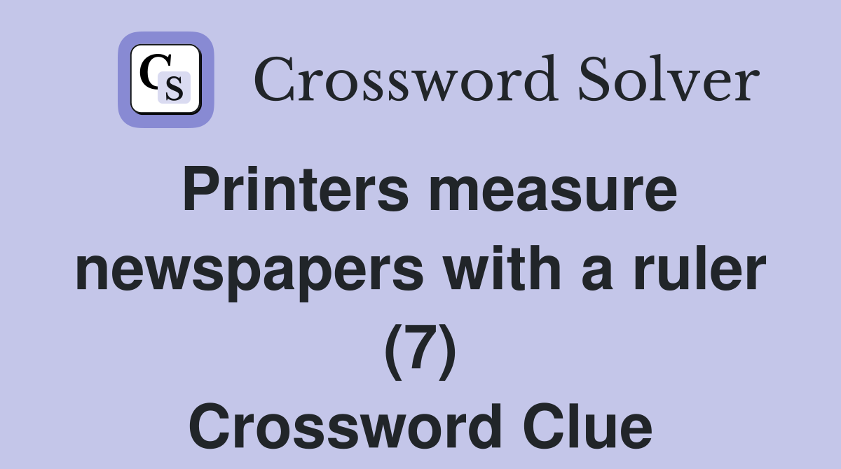 Printers measure newspapers with a ruler (7) Crossword Clue