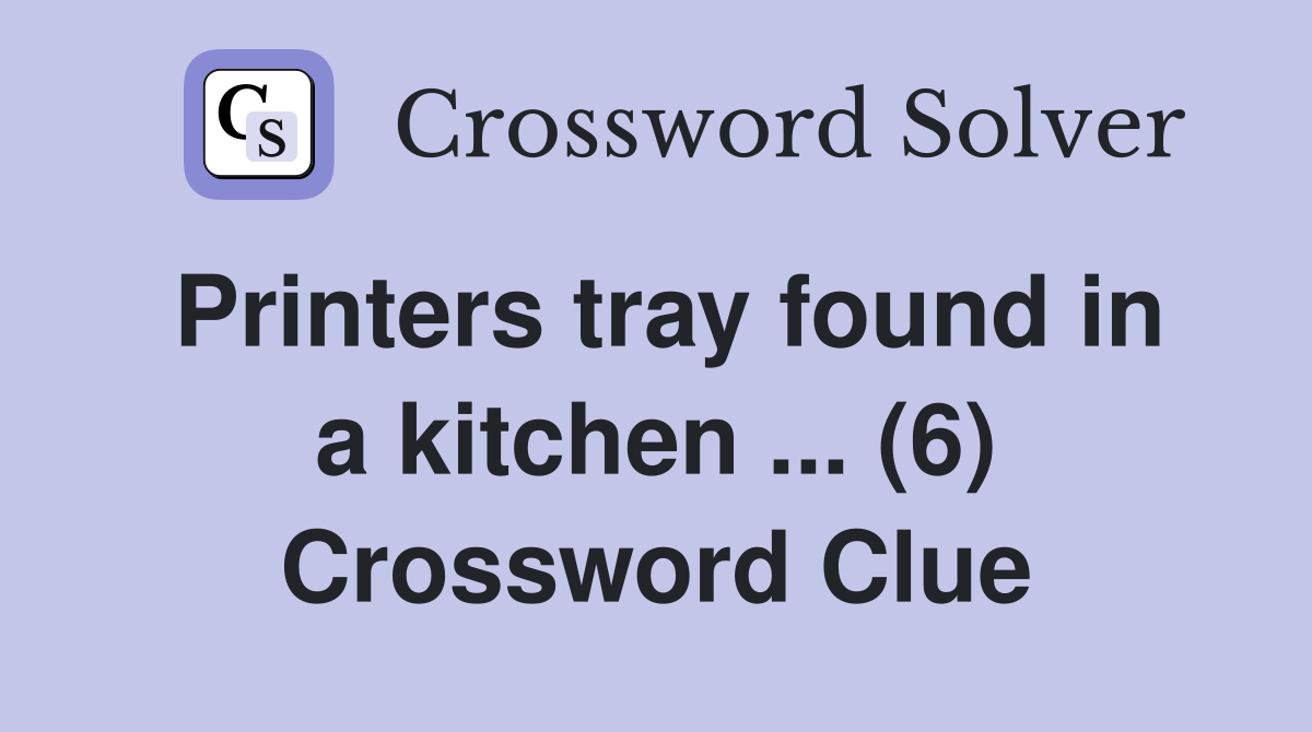 Printers tray found in a kitchen ... (6) Crossword Clue