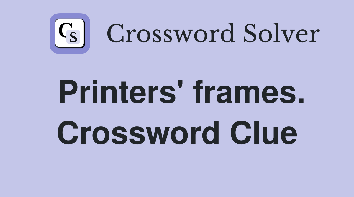 Printers' frames. Crossword Clue