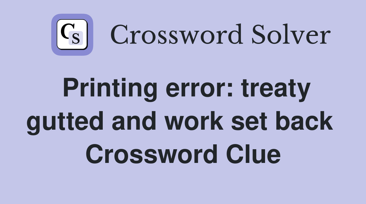 Printing error: treaty gutted and work set back  Crossword Clue