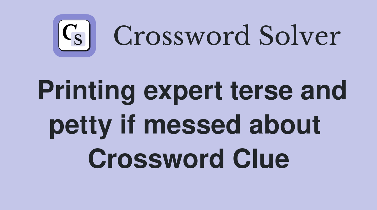 Printing expert terse and petty if messed about  Crossword Clue
