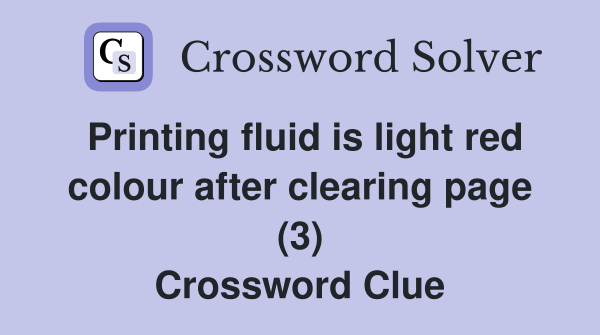 Printing fluid is light red colour after clearing page (3) Crossword Clue
