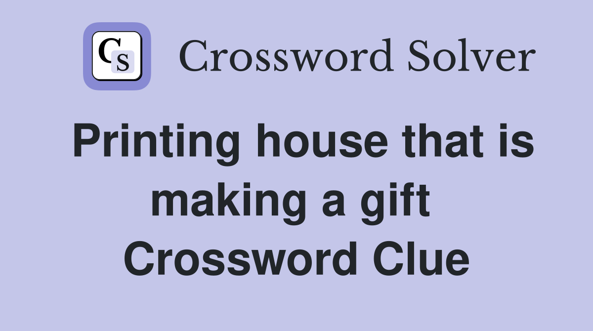 Printing house that is making a gift  Crossword Clue