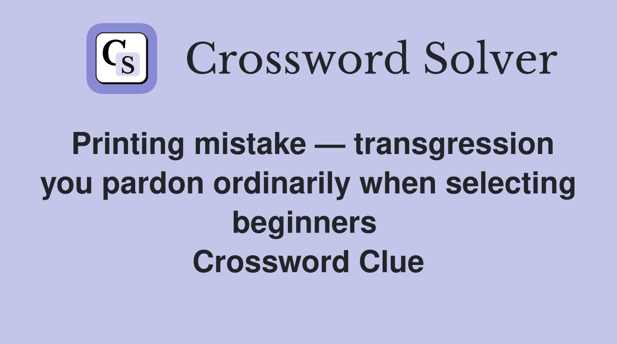 Printing mistake — transgression you pardon ordinarily when selecting beginners  Crossword Clue