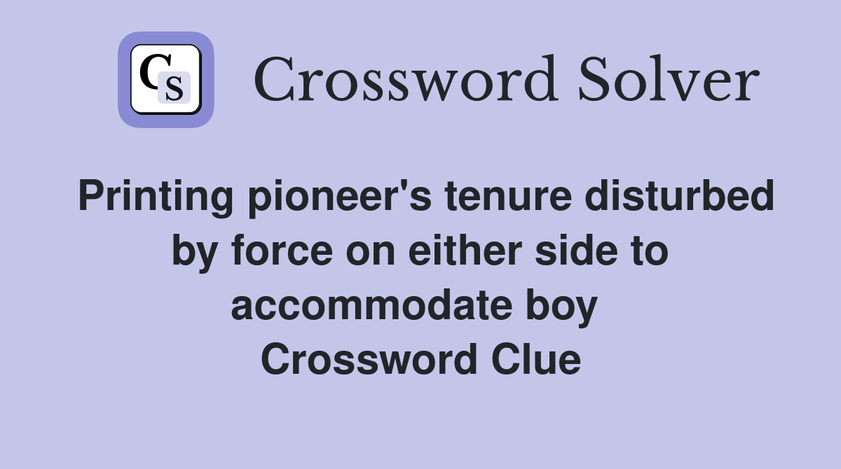 Printing pioneer's tenure disturbed by force on either side to accommodate boy  Crossword Clue