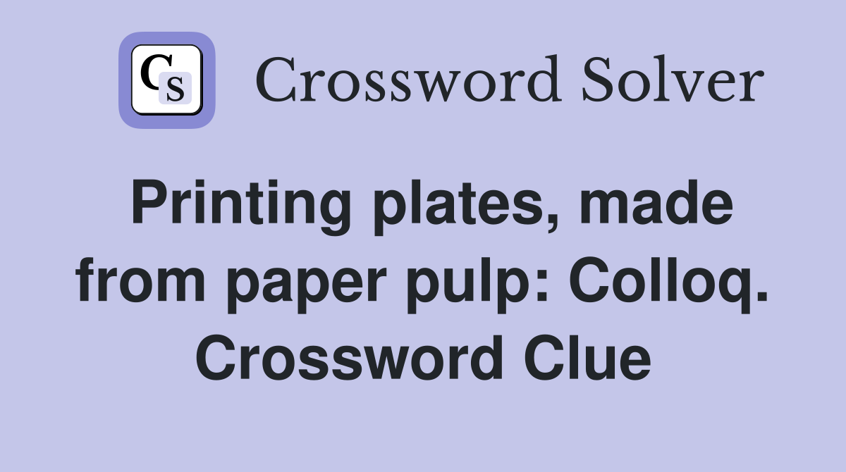 Printing plates, made from paper pulp: Colloq. Crossword Clue