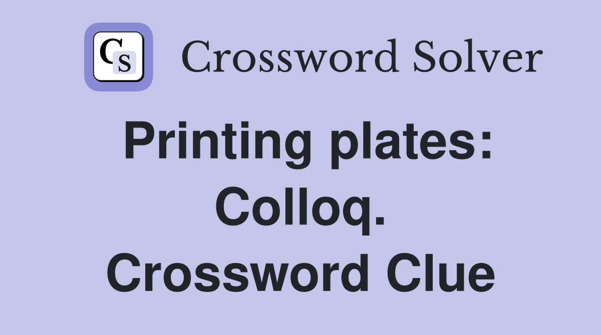Printing plates: Colloq. Crossword Clue