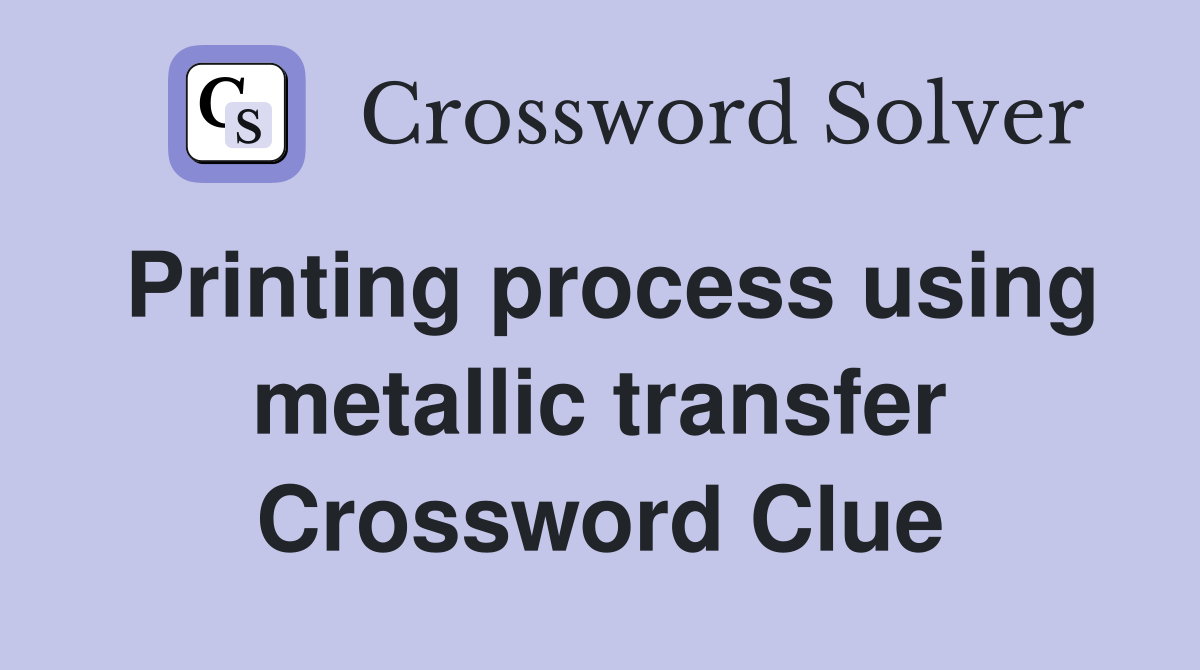 Printing process using metallic transfer Crossword Clue