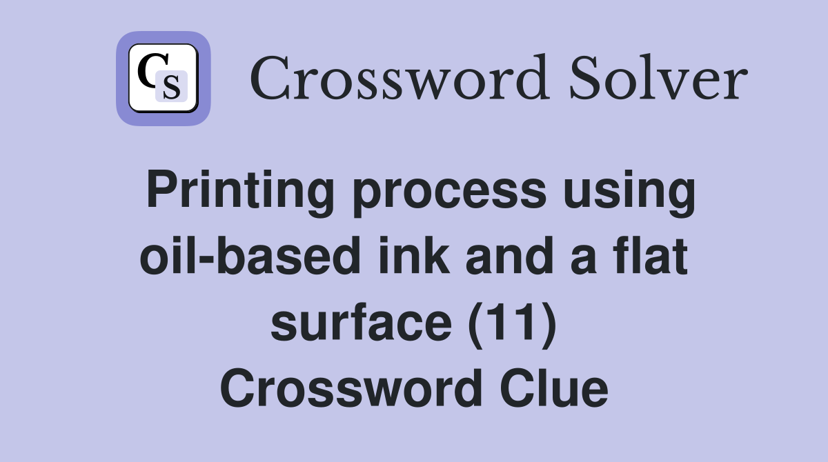 Printing process using oil-based ink and a flat surface (11) Crossword Clue