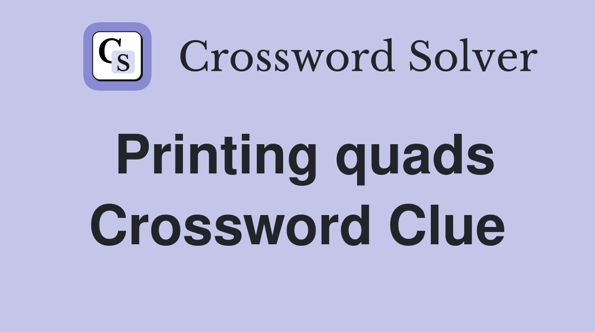 Printing quads Crossword Clue
