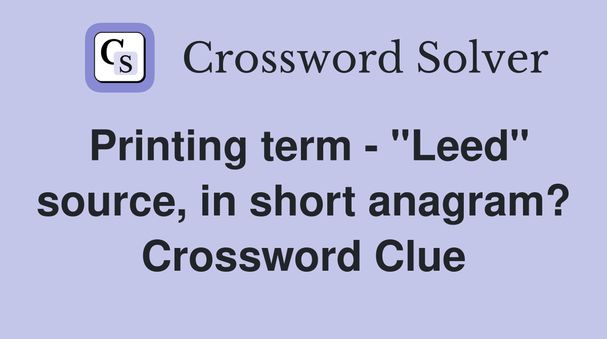 Printing term - "Leed" source, in short anagram? Crossword Clue
